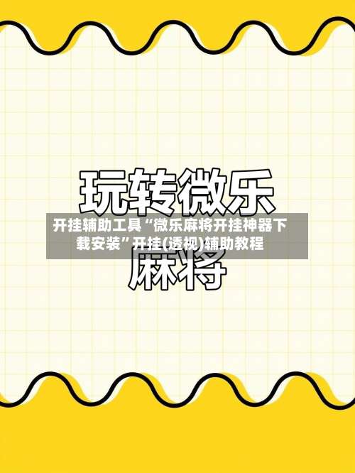 开挂辅助工具“微乐麻将开挂神器下载安装”开挂(透视)辅助教程-第1张图片