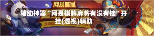 辅助神器“网易棋牌麻将有没有挂”开挂(透视)辅助-第3张图片