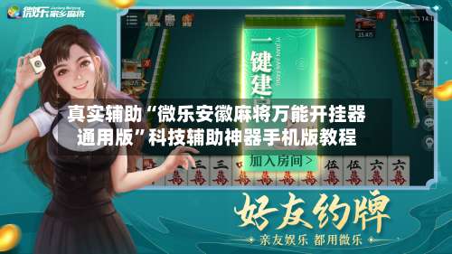 真实辅助“微乐安徽麻将万能开挂器通用版”科技辅助神器手机版教程-第2张图片