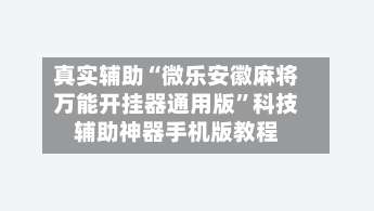 真实辅助“微乐安徽麻将万能开挂器通用版	”科技辅助神器手机版教程-第1张图片