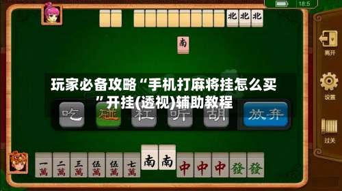 玩家必备攻略“手机打麻将挂怎么买	”开挂(透视)辅助教程-第1张图片