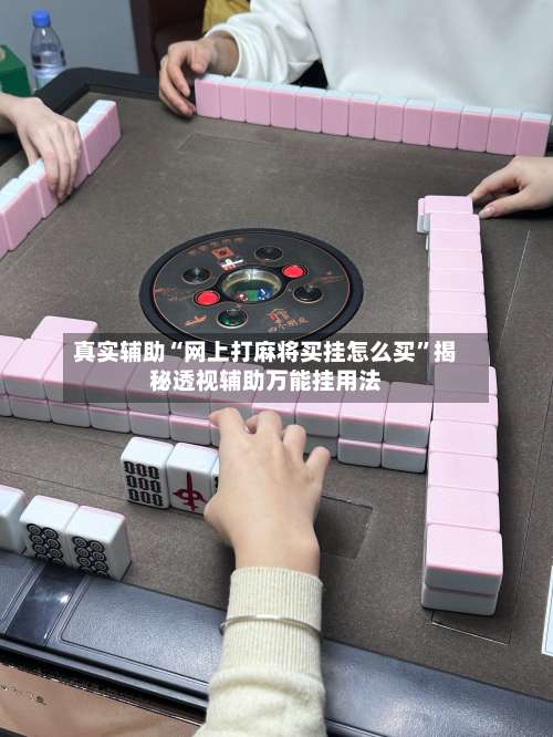 真实辅助“网上打麻将买挂怎么买”揭秘透视辅助万能挂用法-第2张图片