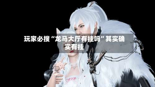 玩家必搜“龙马大厅有挂吗”其实确实有挂-第1张图片