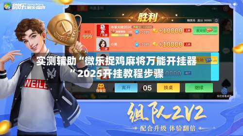 实测辅助“微乐捉鸡麻将万能开挂器”2025开挂教程步骤-第2张图片