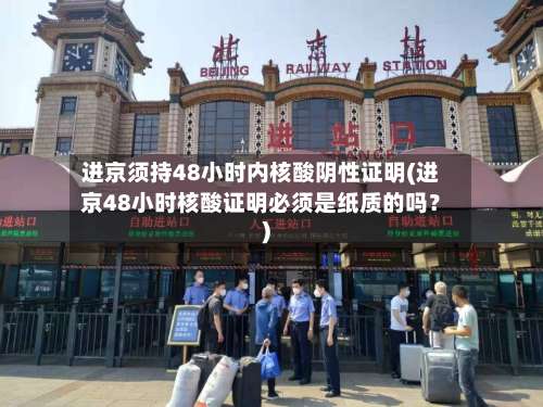 进京须持48小时内核酸阴性证明(进京48小时核酸证明必须是纸质的吗？)-第1张图片