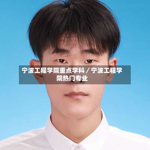 宁波工程学院重点学科／宁波工程学院热门专业-第3张图片