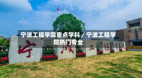 宁波工程学院重点学科／宁波工程学院热门专业-第2张图片