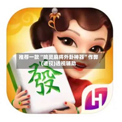 推荐一款“哈灵麻将外卦神器	”作弊(透视)透视辅助-第1张图片