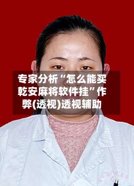 专家分析“怎么能买乾安麻将软件挂	”作弊(透视)透视辅助-第1张图片