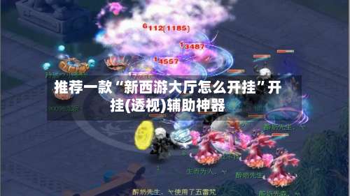 推荐一款“新西游大厅怎么开挂	”开挂(透视)辅助神器-第2张图片