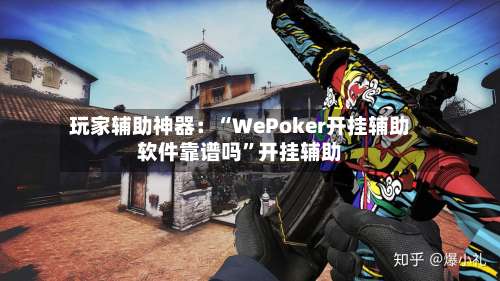 玩家辅助神器：“WePoker开挂辅助软件靠谱吗	”开挂辅助-第1张图片