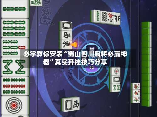 必学教你安装“蜀山四川麻将必赢神器	”真实开挂技巧分享-第1张图片
