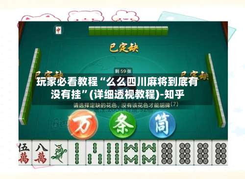玩家必看教程“么么四川麻将到底有没有挂”(详细透视教程)-知乎-第2张图片