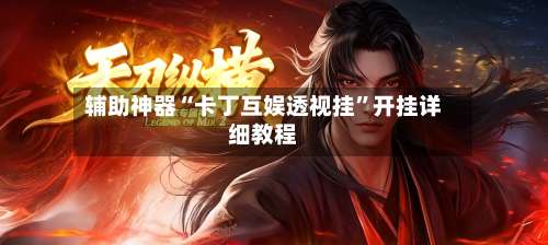 辅助神器“卡丁互娱透视挂”开挂详细教程-第3张图片