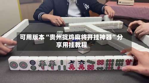 可用版本“贵州捉鸡麻将开挂神器	”分享用挂教程-第1张图片