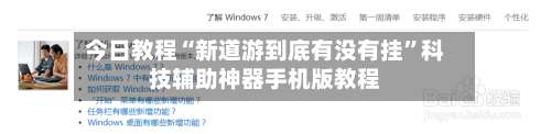 今日教程“新道游到底有没有挂”科技辅助神器手机版教程-第1张图片