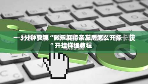 3分钟教程“微乐麻将亲友房怎么开挂	”开挂详细教程-第2张图片