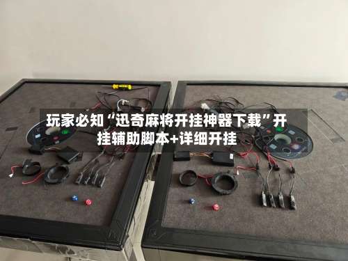 玩家必知“迅奇麻将开挂神器下载”开挂辅助脚本+详细开挂-第2张图片