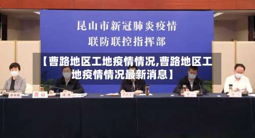 【曹路地区工地疫情情况,曹路地区工地疫情情况最新消息】-第3张图片