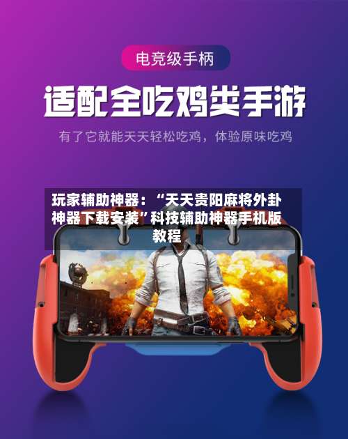 玩家辅助神器：“天天贵阳麻将外卦神器下载安装	”科技辅助神器手机版教程-第1张图片