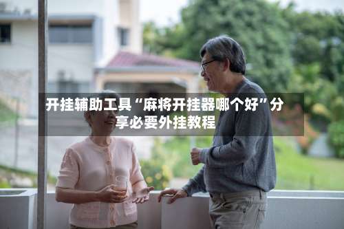 开挂辅助工具“麻将开挂器哪个好”分享必要外挂教程-第1张图片