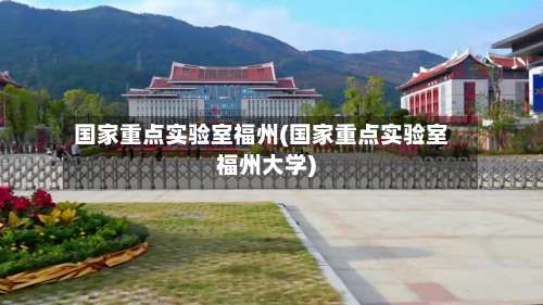 国家重点实验室福州(国家重点实验室福州大学)-第1张图片