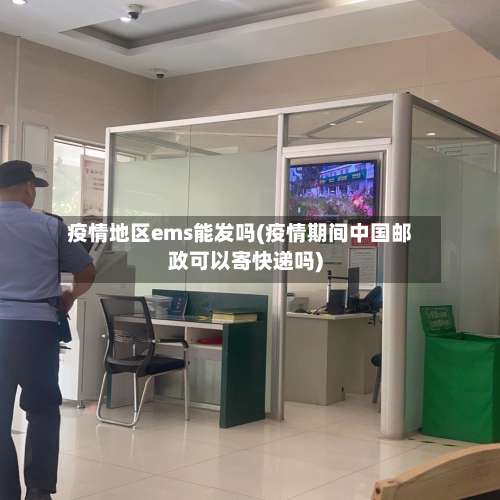 疫情地区ems能发吗(疫情期间中国邮政可以寄快递吗)-第2张图片