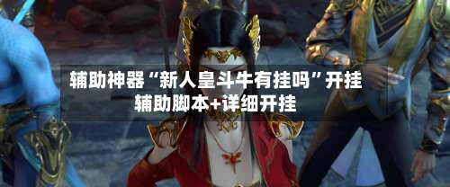 辅助神器“新人皇斗牛有挂吗”开挂辅助脚本+详细开挂-第2张图片