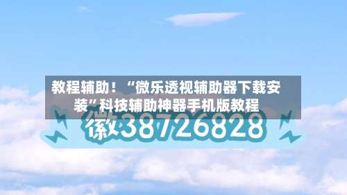 教程辅助！“微乐透视辅助器下载安装”科技辅助神器手机版教程-第3张图片