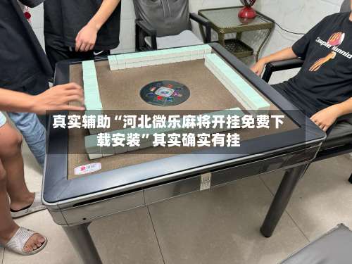 真实辅助“河北微乐麻将开挂免费下载安装”其实确实有挂-第1张图片