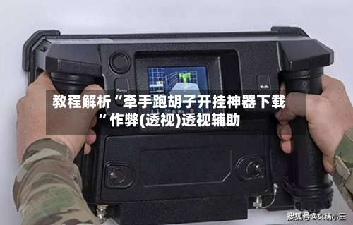 教程解析“牵手跑胡子开挂神器下载”作弊(透视)透视辅助-第1张图片