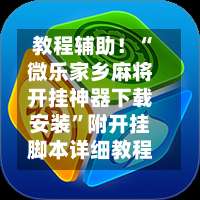 教程辅助！“微乐家乡麻将开挂神器下载安装	”附开挂脚本详细教程-第1张图片
