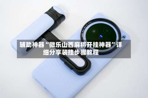 辅助神器“微乐山西麻将开挂神器”详细分享装挂步骤教程-第3张图片