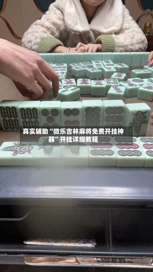 真实辅助“微乐吉林麻将免费开挂神器”开挂详细教程-第1张图片