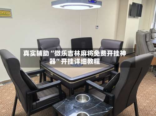 真实辅助“微乐吉林麻将免费开挂神器	”开挂详细教程-第3张图片