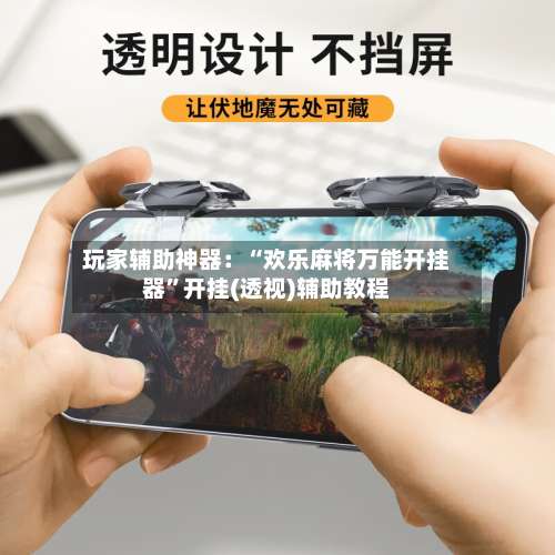 玩家辅助神器：“欢乐麻将万能开挂器”开挂(透视)辅助教程-第1张图片