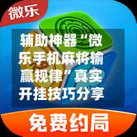 辅助神器“微乐手机麻将输赢规律”真实开挂技巧分享-第3张图片
