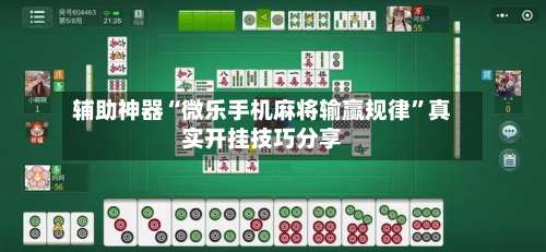 辅助神器“微乐手机麻将输赢规律	”真实开挂技巧分享-第1张图片