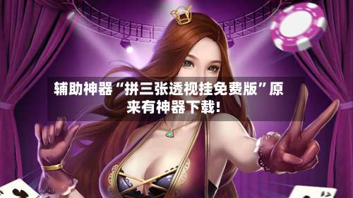 辅助神器“拼三张透视挂免费版	”原来有神器下载!-第3张图片