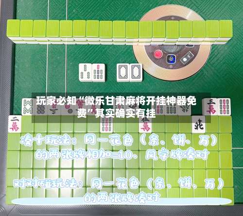 玩家必知“微乐甘肃麻将开挂神器免费”其实确实有挂-第2张图片