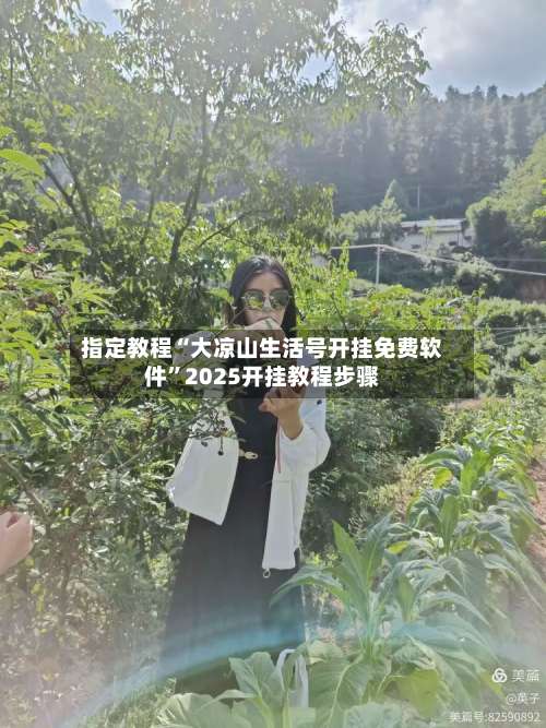 指定教程“大凉山生活号开挂免费软件	”2025开挂教程步骤-第2张图片