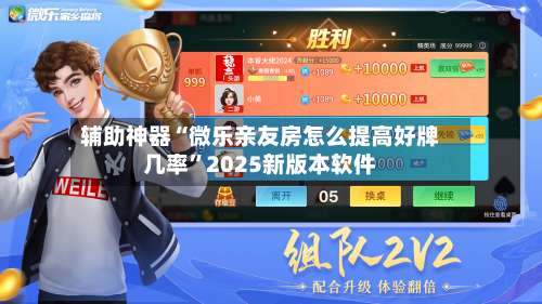 辅助神器“微乐亲友房怎么提高好牌几率”2025新版本软件-第1张图片