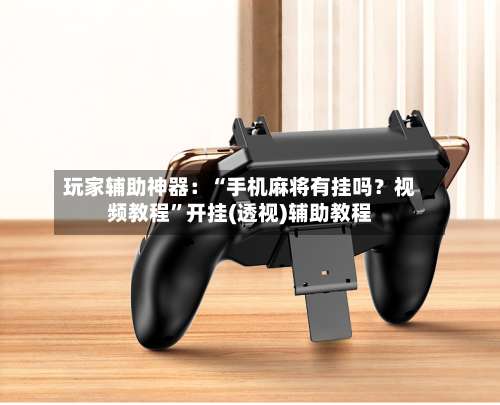 玩家辅助神器：“手机麻将有挂吗？视频教程	”开挂(透视)辅助教程-第2张图片