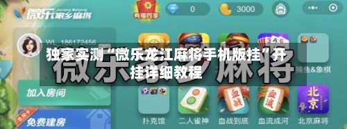 独家实测“微乐龙江麻将手机版挂”开挂详细教程-第2张图片