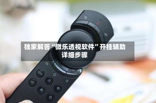 独家解答“微乐透视软件	”开挂辅助详细步骤-第1张图片