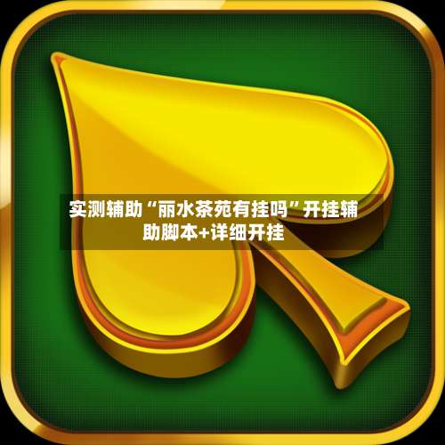 实测辅助“丽水茶苑有挂吗”开挂辅助脚本+详细开挂-第1张图片