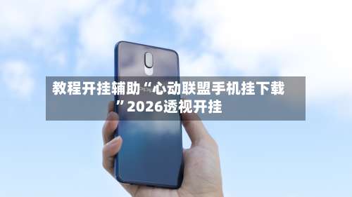 教程开挂辅助“心动联盟手机挂下载	”2026透视开挂-第1张图片