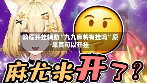 教程开挂辅助“九九麻将有挂吗	”原来真可以开挂-第2张图片