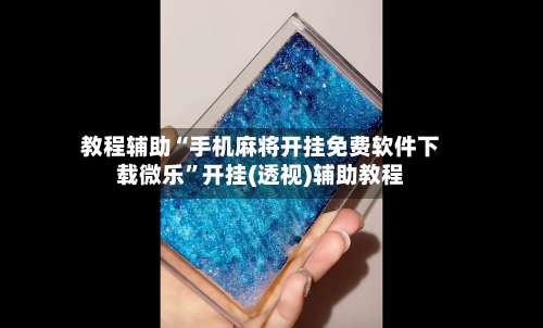 教程辅助“手机麻将开挂免费软件下载微乐”开挂(透视)辅助教程-第3张图片