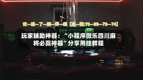 玩家辅助神器：“小程序微乐四川麻将必赢神器”分享用挂教程-第2张图片